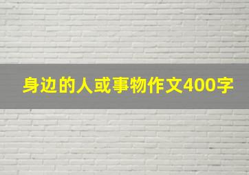 身边的人或事物作文400字