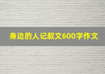 身边的人记叙文600字作文