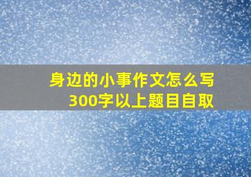 身边的小事作文怎么写300字以上题目自取