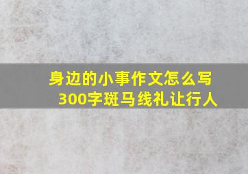 身边的小事作文怎么写300字斑马线礼让行人