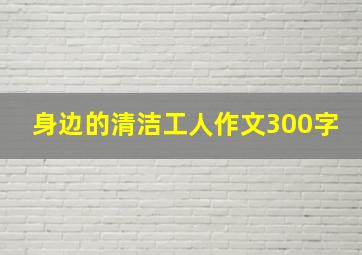 身边的清洁工人作文300字