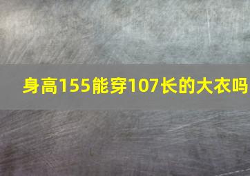 身高155能穿107长的大衣吗