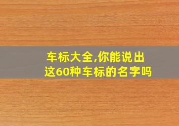 车标大全,你能说出这60种车标的名字吗