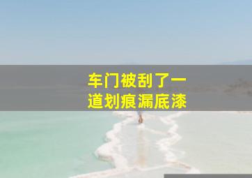 车门被刮了一道划痕漏底漆