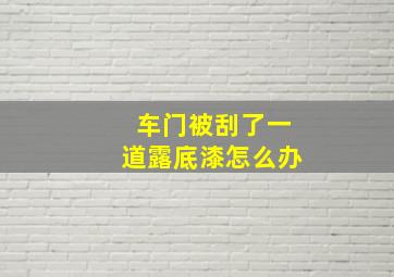 车门被刮了一道露底漆怎么办