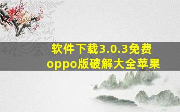 软件下载3.0.3免费oppo版破解大全苹果