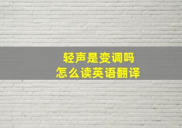 轻声是变调吗怎么读英语翻译