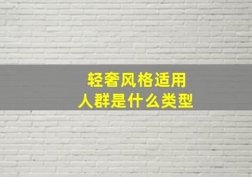 轻奢风格适用人群是什么类型