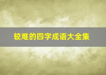 较难的四字成语大全集