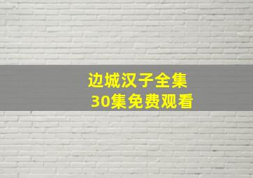 边城汉子全集30集免费观看