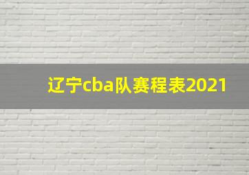 辽宁cba队赛程表2021