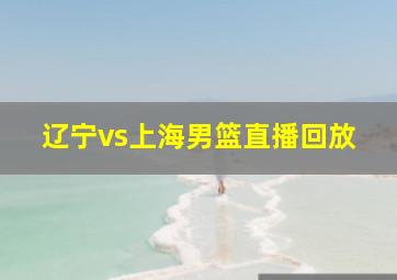 辽宁vs上海男篮直播回放