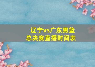 辽宁vs广东男篮总决赛直播时间表