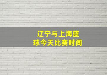 辽宁与上海篮球今天比赛时间