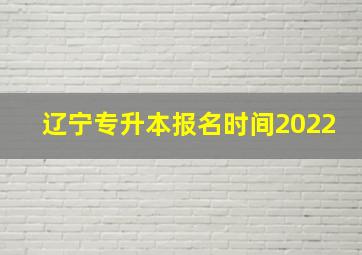 辽宁专升本报名时间2022