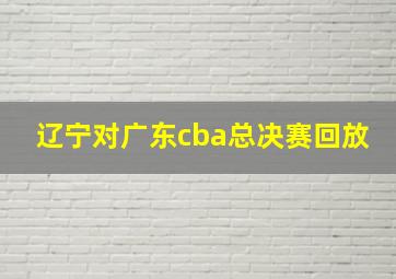 辽宁对广东cba总决赛回放