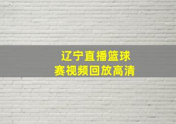 辽宁直播篮球赛视频回放高清