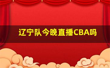 辽宁队今晚直播CBA吗