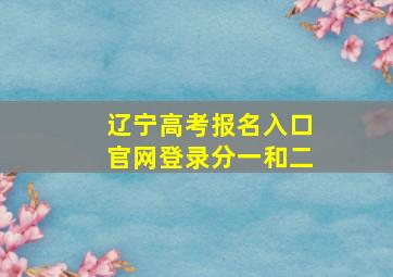 辽宁高考报名入口官网登录分一和二