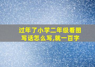 过年了小学二年级看图写话怎么写,就一百字