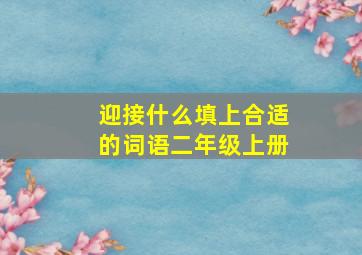 迎接什么填上合适的词语二年级上册