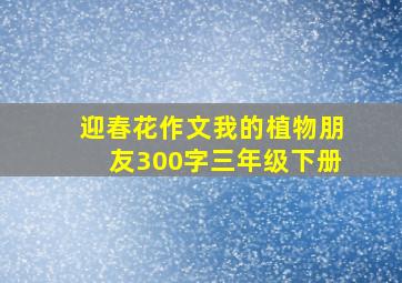 迎春花作文我的植物朋友300字三年级下册