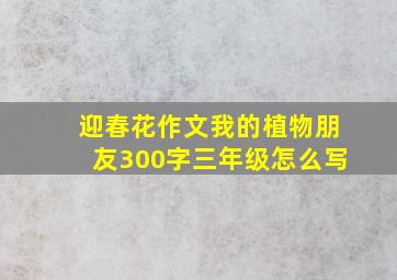 迎春花作文我的植物朋友300字三年级怎么写