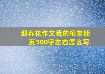 迎春花作文我的植物朋友300字左右怎么写