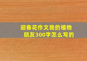 迎春花作文我的植物朋友300字怎么写的