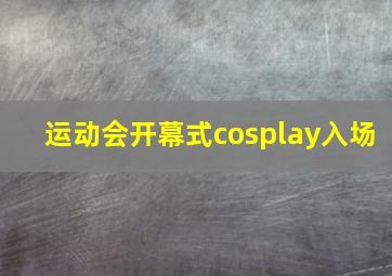 运动会开幕式cosplay入场