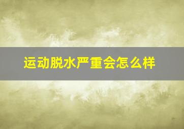 运动脱水严重会怎么样