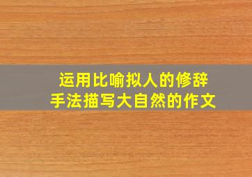 运用比喻拟人的修辞手法描写大自然的作文