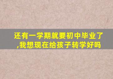 还有一学期就要初中毕业了,我想现在给孩子转学好吗