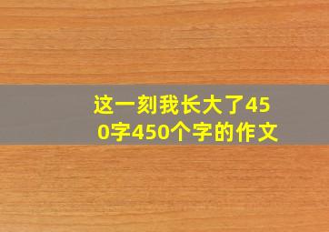 这一刻我长大了450字450个字的作文