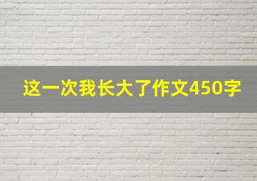 这一次我长大了作文450字