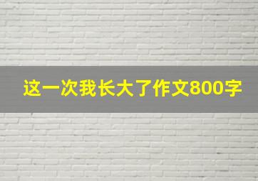 这一次我长大了作文800字