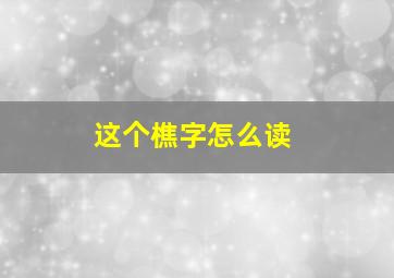 这个樵字怎么读