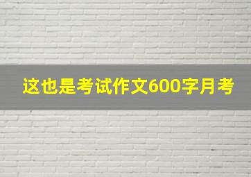 这也是考试作文600字月考