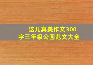 这儿真美作文300字三年级公园范文大全