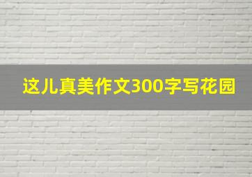 这儿真美作文300字写花园