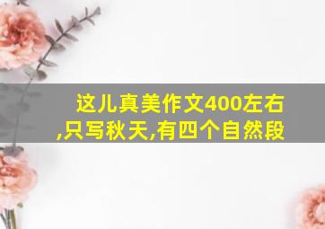 这儿真美作文400左右,只写秋天,有四个自然段