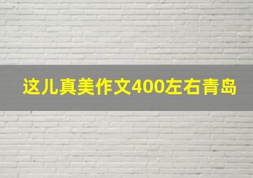 这儿真美作文400左右青岛