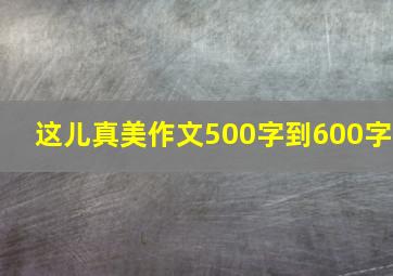 这儿真美作文500字到600字