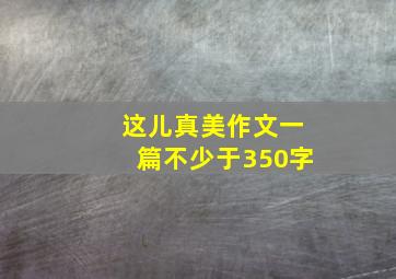 这儿真美作文一篇不少于350字