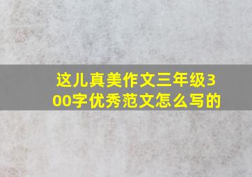 这儿真美作文三年级300字优秀范文怎么写的