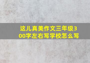 这儿真美作文三年级300字左右写学校怎么写