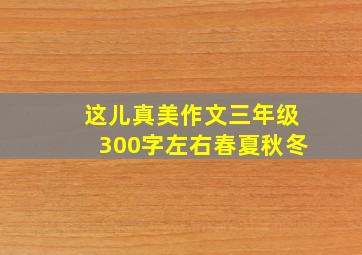 这儿真美作文三年级300字左右春夏秋冬