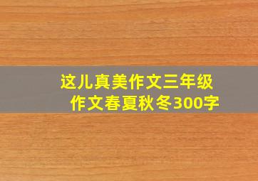 这儿真美作文三年级作文春夏秋冬300字