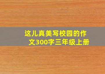 这儿真美写校园的作文300字三年级上册