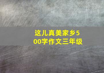 这儿真美家乡500字作文三年级